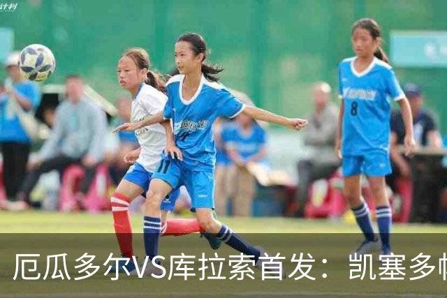 厄瓜多尔VS库拉索首发：凯塞多帕乔领军 陈达毅出战